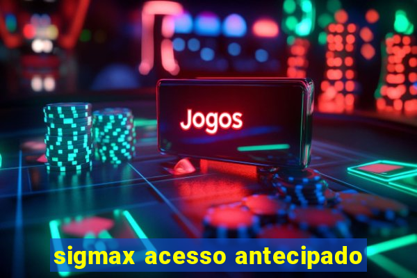 sigmax acesso antecipado